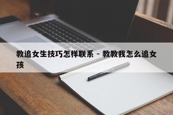 教追女生技巧怎样联系 - 教教我怎么追女孩