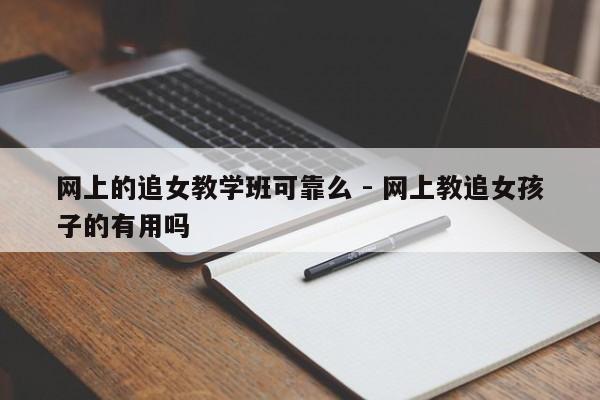 网上的追女教学班可靠么 - 网上教追女孩子的有用吗