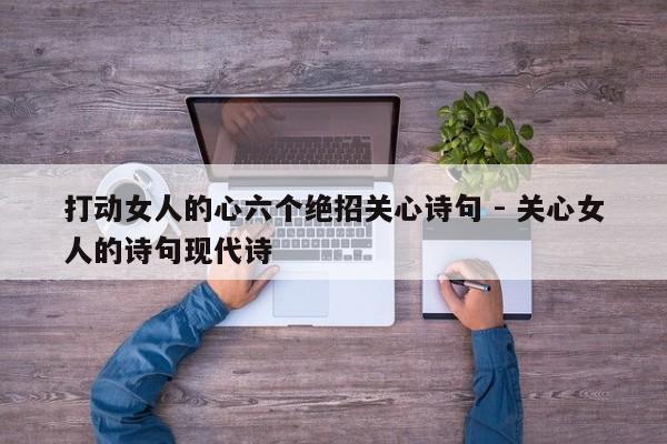 打动女人的心六个绝招关心诗句 - 关心女人的诗句现代诗