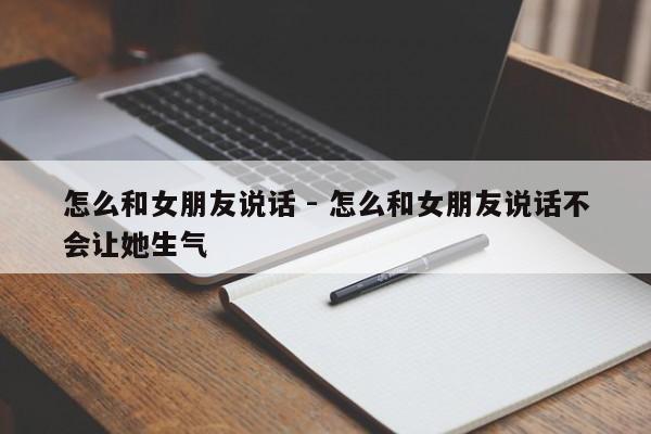 怎么和女朋友说话 - 怎么和女朋友说话不会让她生气