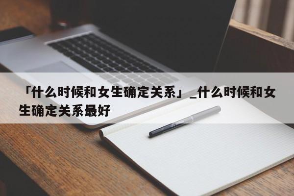 「什么时候和女生确定关系」_什么时候和女生确定关系最好